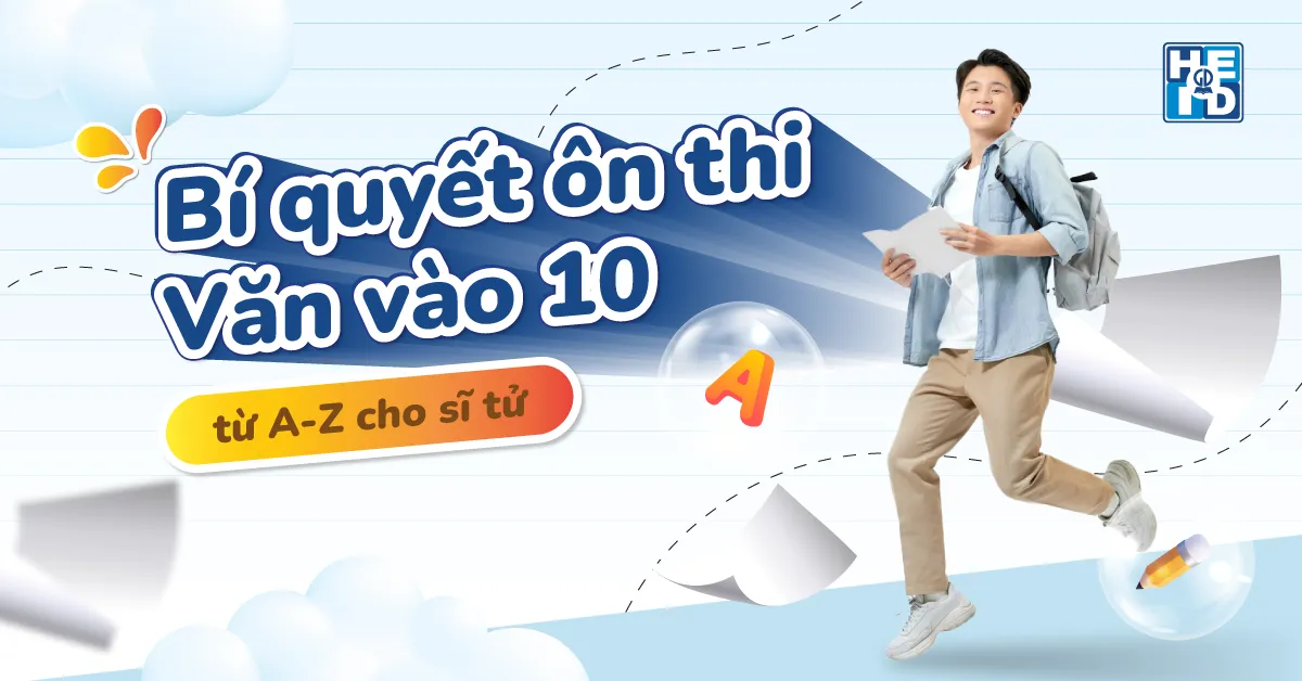 Bí quyết ôn thi Văn vào 10 từ A-Z cho sĩ tử